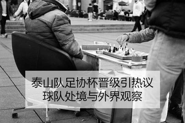 泰山队足协杯晋级引热议 球队处境与外界观察