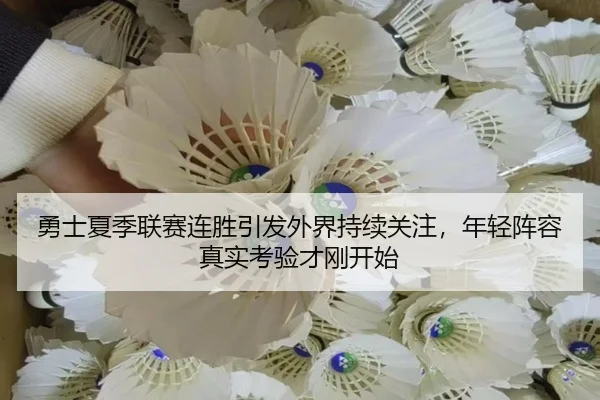 勇士夏季联赛连胜引发外界持续关注，年轻阵容真实考验才刚开始