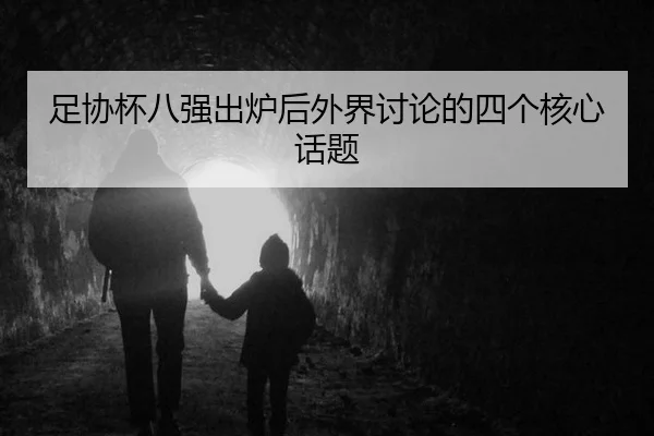 足协杯八强出炉后外界讨论的四个核心话题